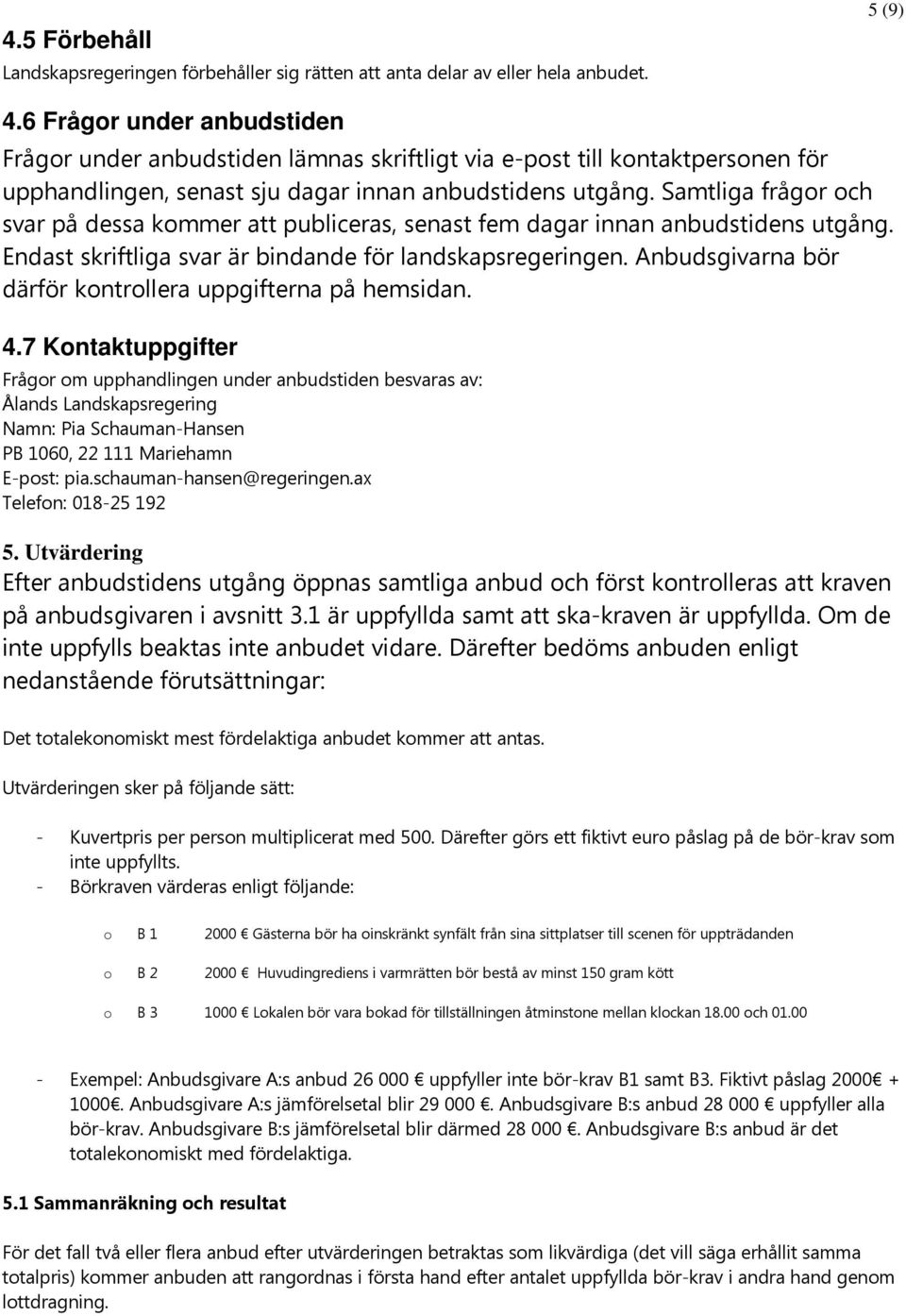 Samtliga frågor och svar på dessa kommer att publiceras, senast fem dagar innan anbudstidens utgång. Endast skriftliga svar är bindande för landskapsregeringen.