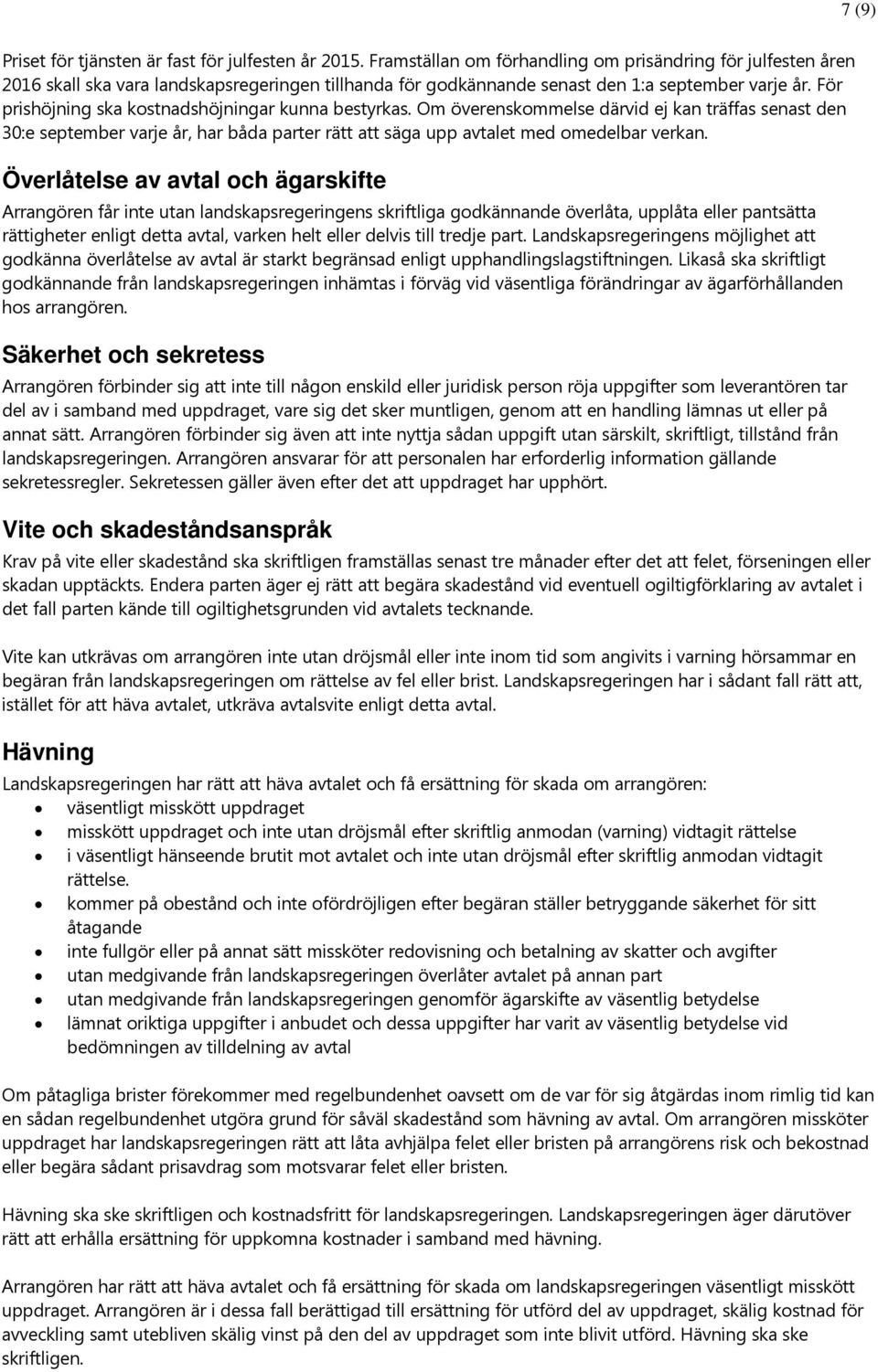För prishöjning ska kostnadshöjningar kunna bestyrkas. Om överenskommelse därvid ej kan träffas senast den 30:e september varje år, har båda parter rätt att säga upp avtalet med omedelbar verkan.