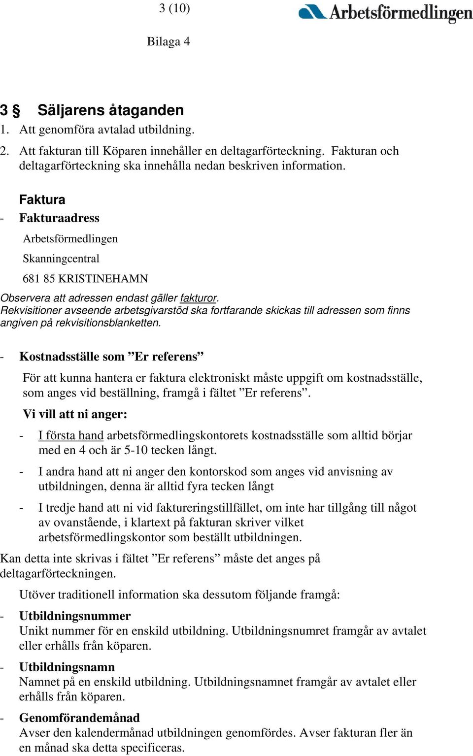 Faktura - Fakturaadress Arbetsförmedlingen Skanningcentral 681 85 KRISTINEHAMN Observera att adressen endast gäller fakturor.