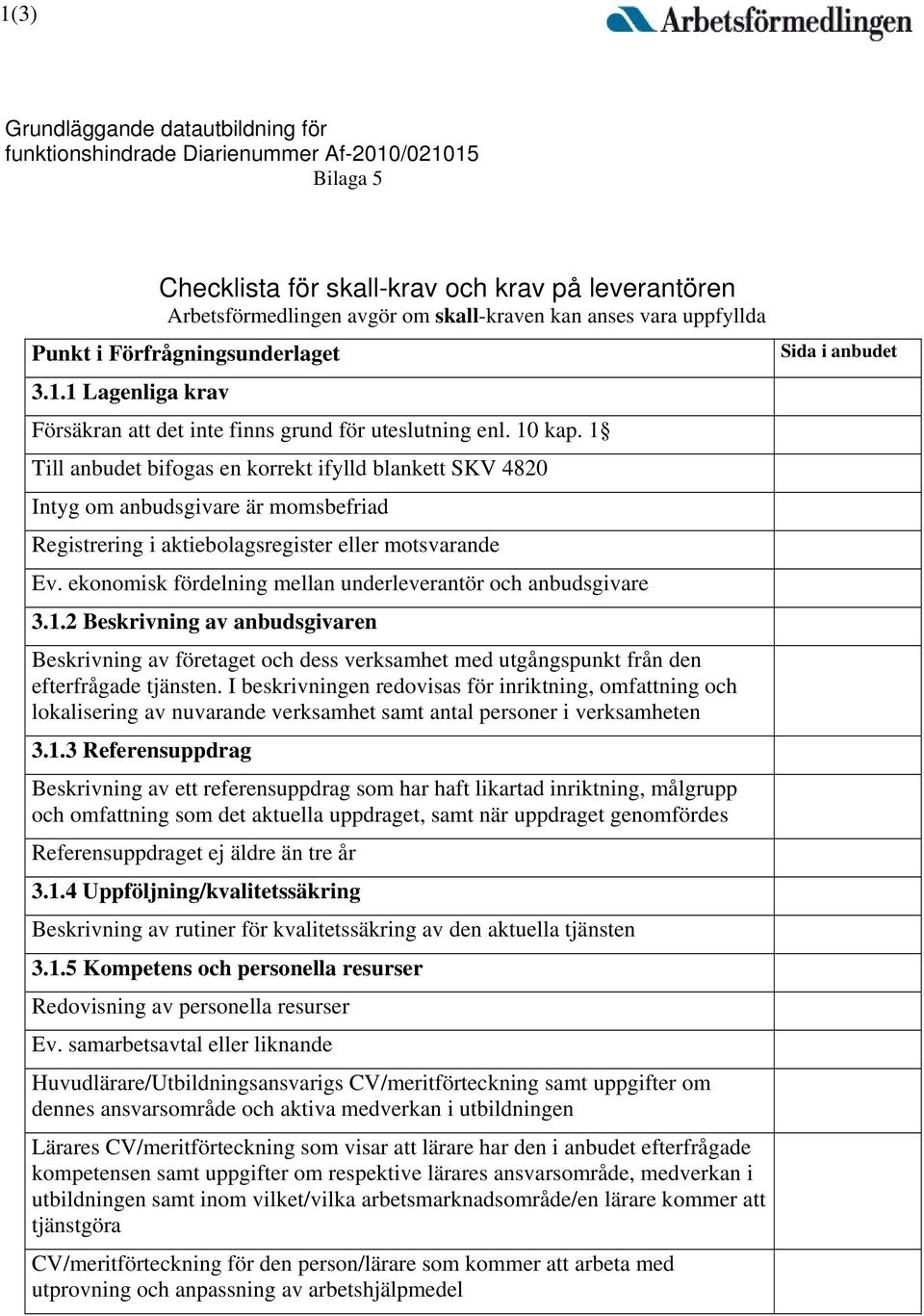 1 Till anbudet bifogas en korrekt ifylld blankett SKV 4820 Intyg om anbudsgivare är momsbefriad Registrering i aktiebolagsregister eller motsvarande Ev.