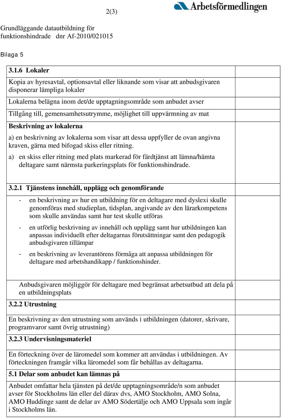 avser Tillgång till, gemensamhetsutrymme, möjlighet till uppvärmning av mat Beskrivning av lokalerna a) en beskrivning av lokalerna som visar att dessa uppfyller de ovan angivna kraven, gärna med