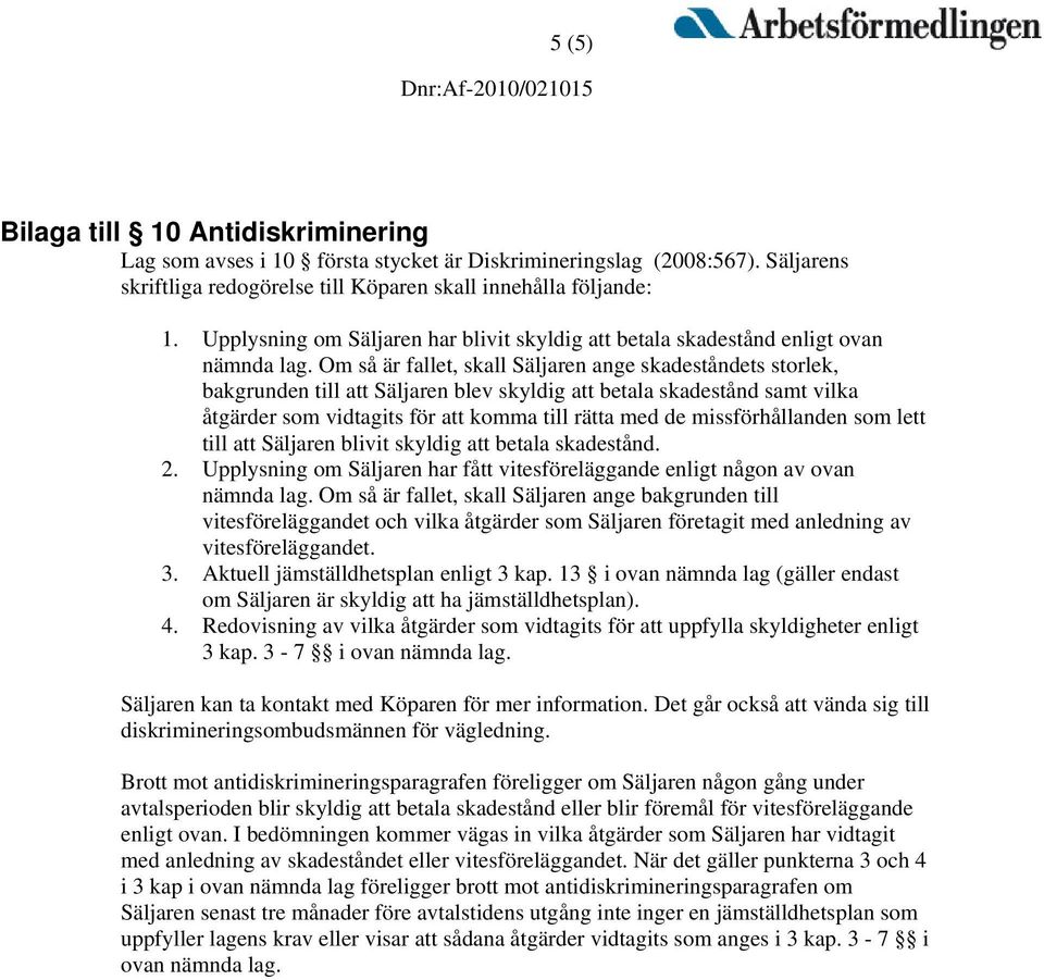 Om så är fallet, skall Säljaren ange skadeståndets storlek, bakgrunden till att Säljaren blev skyldig att betala skadestånd samt vilka åtgärder som vidtagits för att komma till rätta med de