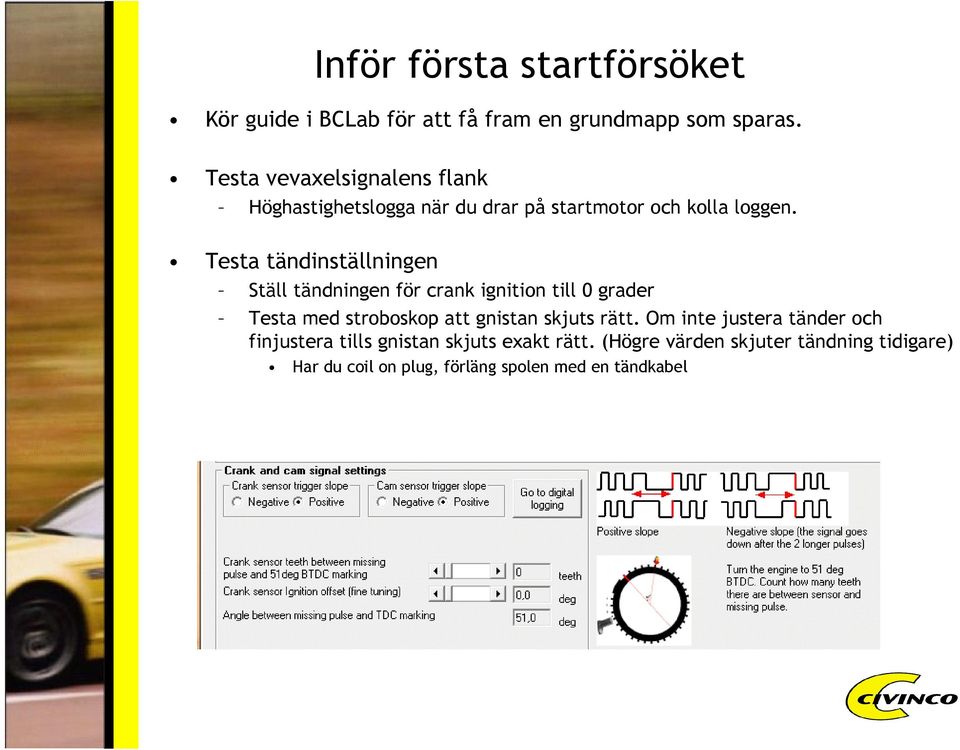 Testa tändinställningen Ställ tändningen för crank ignition till 0 grader Testa med stroboskop att gnistan skjuts