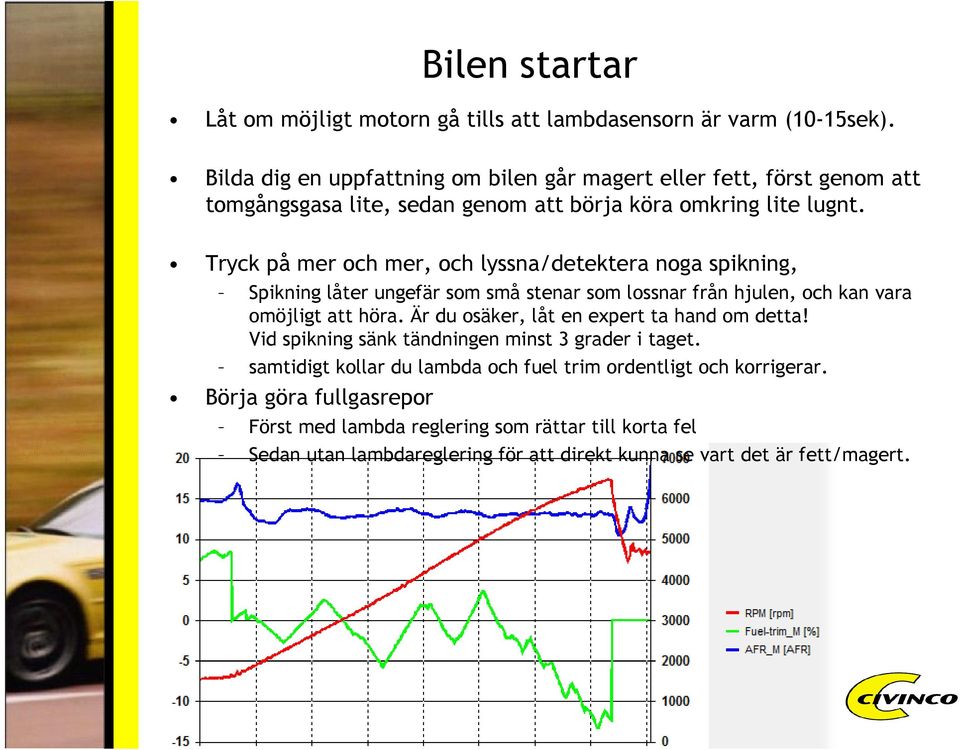 Tryck på mer och mer, och lyssna/detektera noga spikning, Spikning låter ungefär som små stenar som lossnar från hjulen, och kan vara omöjligt att höra.