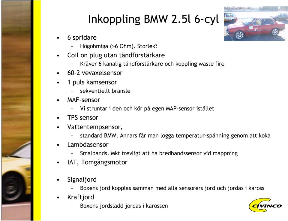 MAF-sensor Vi struntar i den och kör på egen MAP-sensor istället TPS sensor Vattentempsensor, standard BMW.