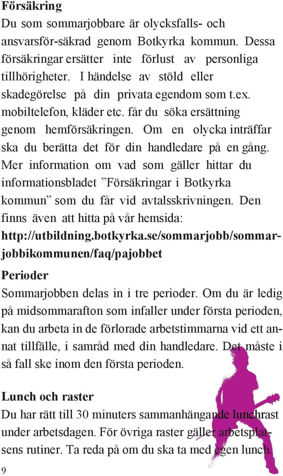 Om en olycka inträffar ska du berätta det för din handledare på en gång. Mer information om vad som gäller hittar du informationsbladet Försäkringar i Botkyrka kommun som du får vid avtalsskrivningen.