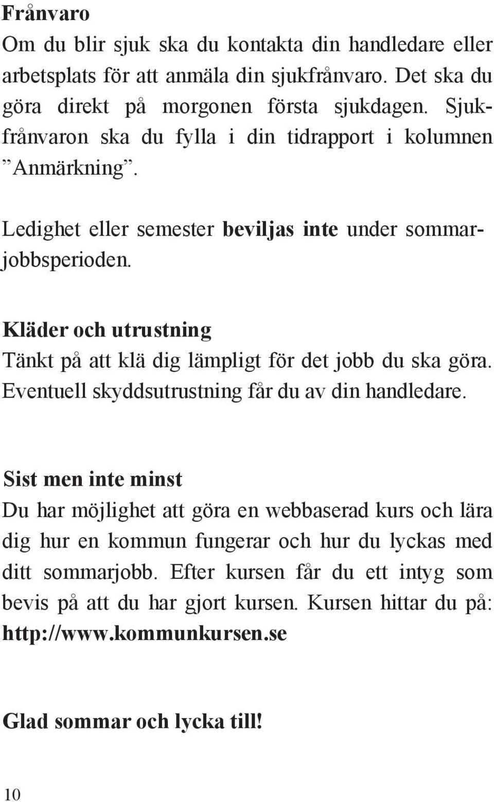 Kläder och utrustning Tänkt på att klä dig lämpligt för det jobb du ska göra. Eventuell skyddsutrustning får du av din handledare.