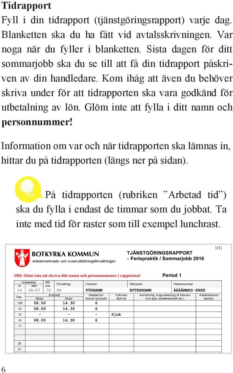 Kom ihåg att även du behöver skriva under för att tidrapporten ska vara godkänd för utbetalning av lön. Glöm inte att fylla i ditt namn och personnummer!