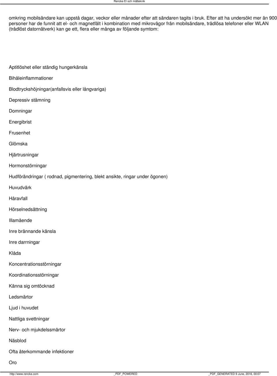 eller många av följande symtom: Aptitlöshet eller ständig hungerkänsla Bihåleinflammationer Blodtryckshöjningar(anfallsvis eller långvariga) Depressiv stämning Domningar Energibrist Frusenhet Glömska