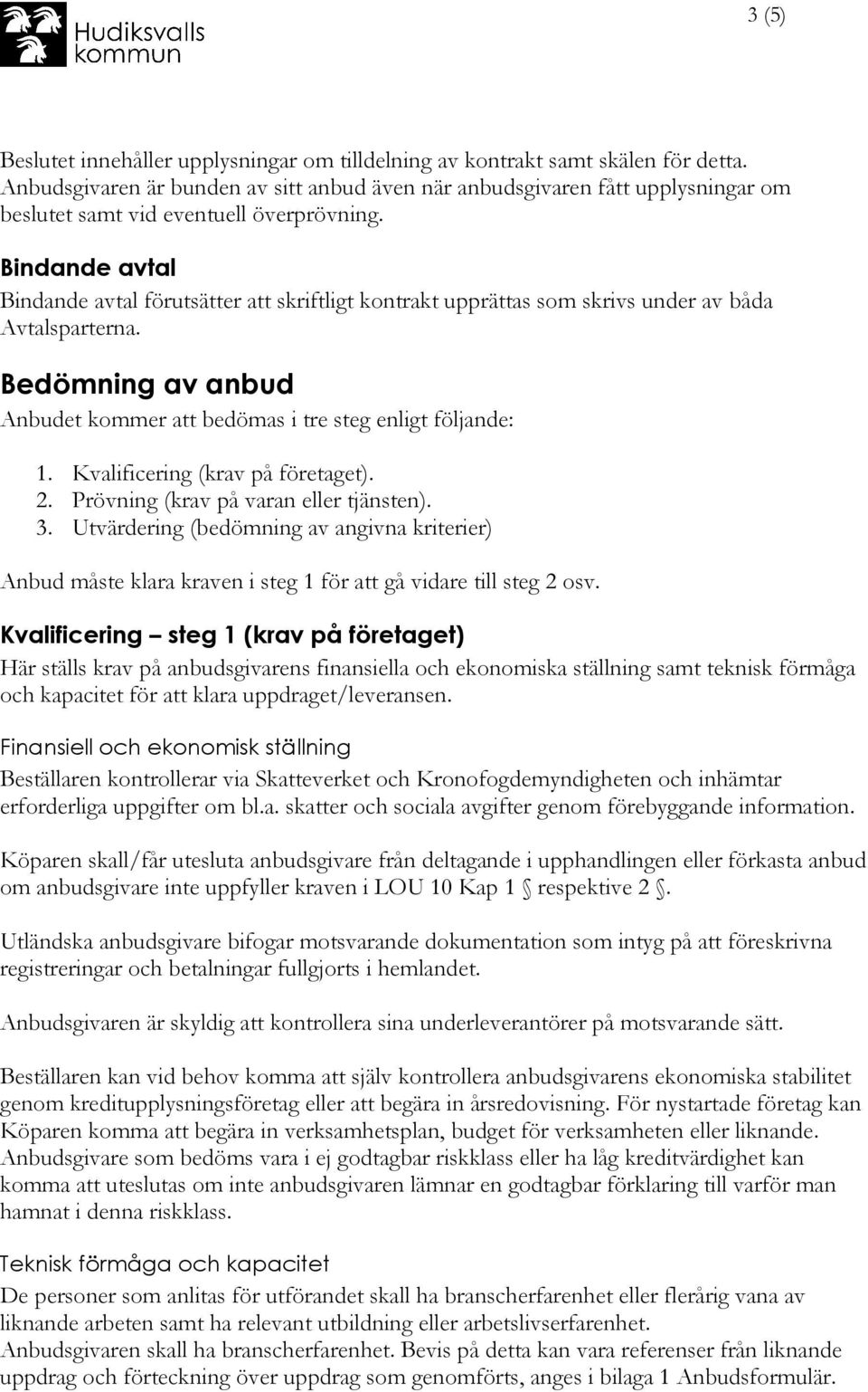 Bindande avtal Bindande avtal förutsätter att skriftligt kontrakt upprättas som skrivs under av båda Avtalsparterna. Bedömning av anbud Anbudet kommer att bedömas i tre steg enligt följande: 1.