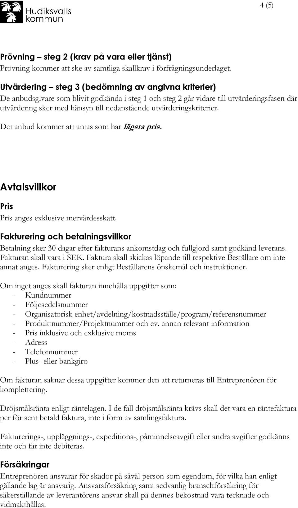 utvärderingskriterier. Det anbud kommer att antas som har lägsta pris. Avtalsvillkor Pris Pris anges exklusive mervärdesskatt.
