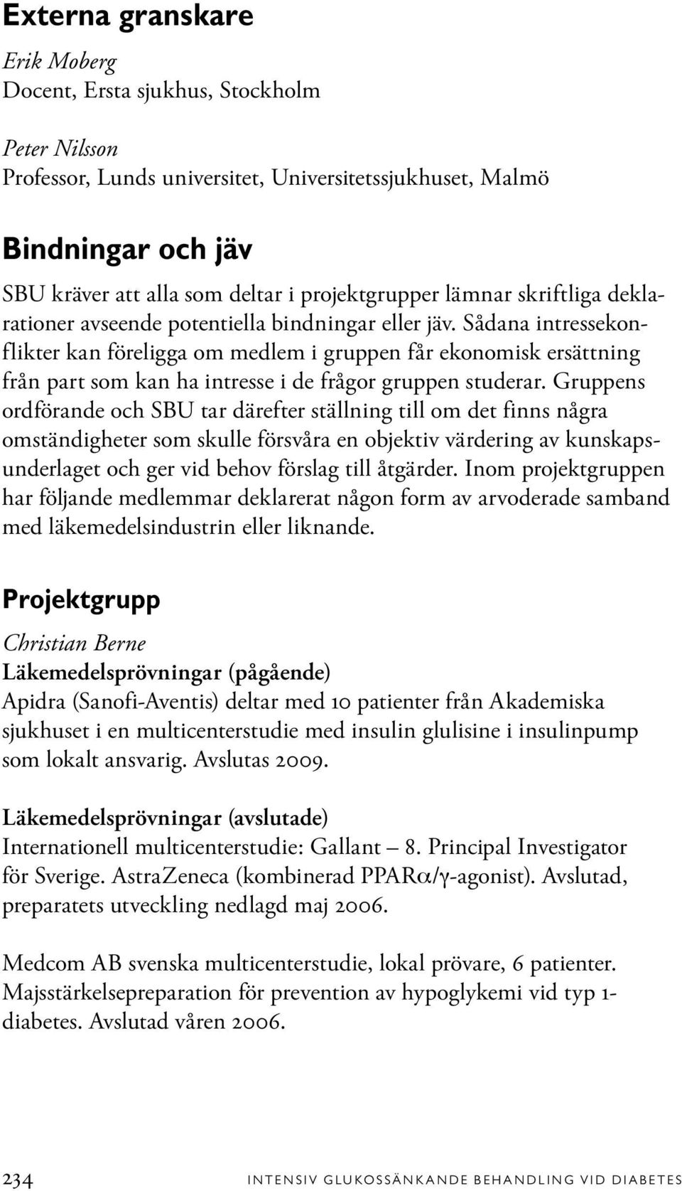 Sådana intressekonflikter kan föreligga om medlem i gruppen får ekonomisk ersättning från part som kan ha intresse i de frågor gruppen studerar.