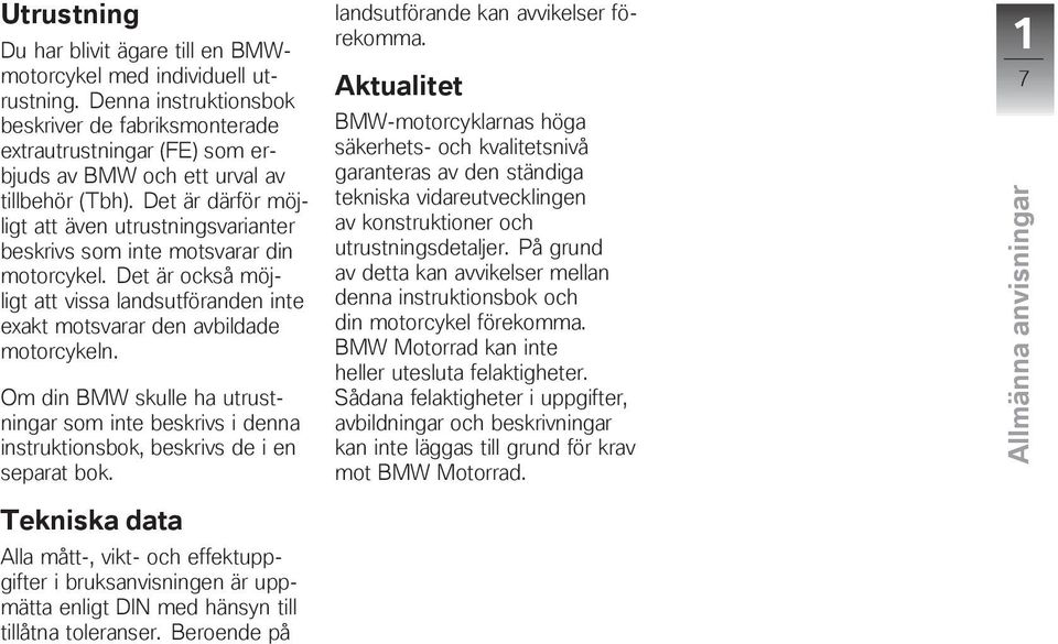 Det är därför möjligt att även utrustningsvarianter beskrivs som inte motsvarar din motorcykel. Det är också möjligt att vissa landsutföranden inte exakt motsvarar den avbildade motorcykeln.