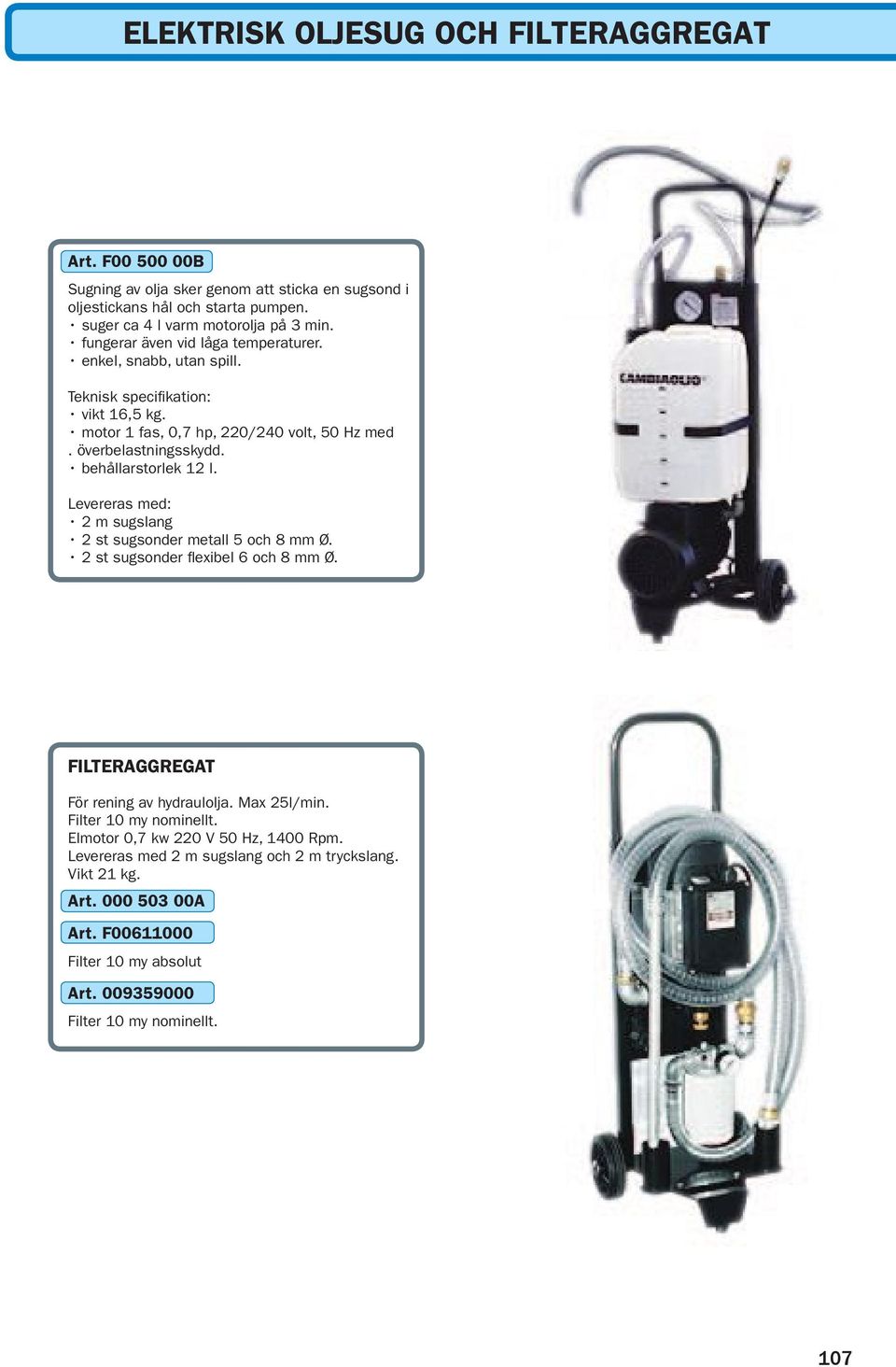 behållarstorlek 12 l. Levereras med: 2 m sugslang 2 st sugsonder metall 5 och 8 mm Ø. 2 st sugsonder flexibel 6 och 8 mm Ø. FILTERAGGREGAT För rening av hydraulolja. Max 25l/min.