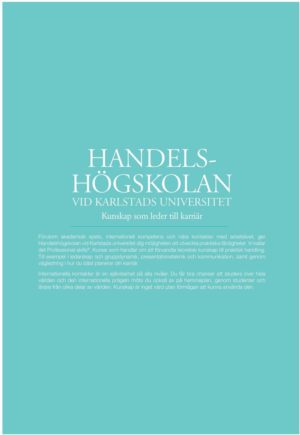 Till exempel i ledarskap och gruppdynamik, presentationsteknik och kommunikation, samt genom vägledning i hur du bäst planerar din karriär. Internationella kontakter är en självklarhet på alla nivåer.