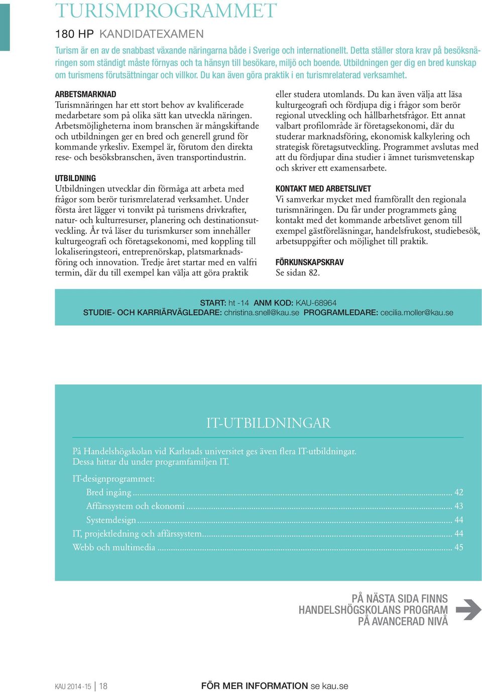 Du kan även göra praktik i en turismrelaterad verksamhet. Turismnäringen har ett stort behov av kvalificerade medarbetare som på olika sätt kan utveckla näringen.
