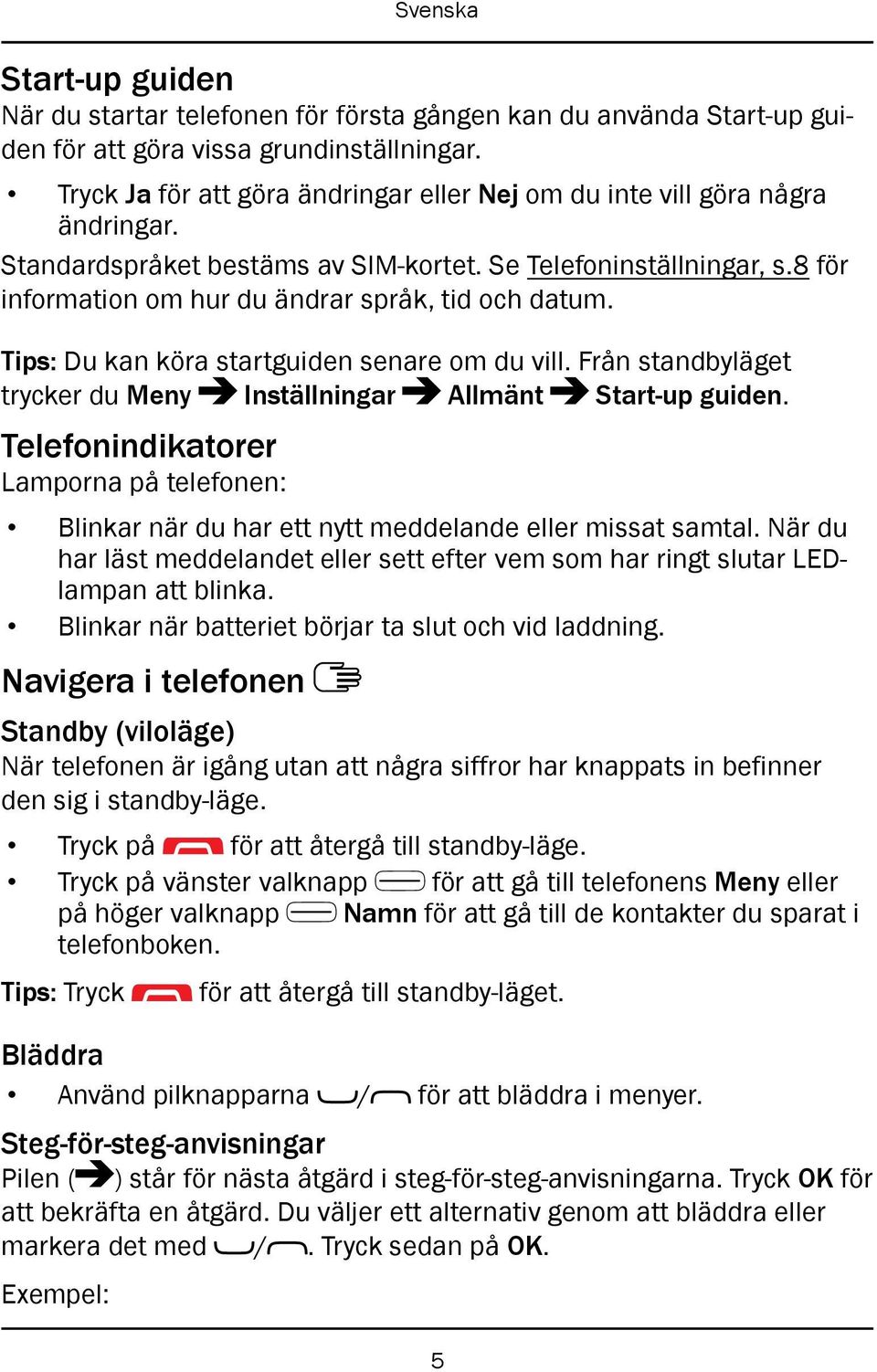 8 för information om hur du ändrar språk, tid och datum. Tips: Du kan köra startguiden senare om du vill. Från standbyläget trycker du Meny Inställningar Allmänt Start-up guiden.