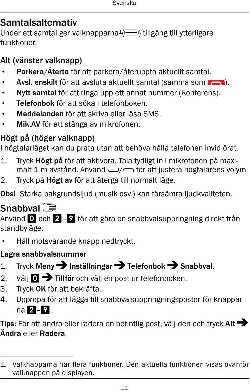 Mik.AV för att stänga av mikrofonen. Högt på (höger valknapp) I högtalarläget kan du prata utan att behöva hålla telefonen invid örat. 1. Tryck Högt på för att aktivera.
