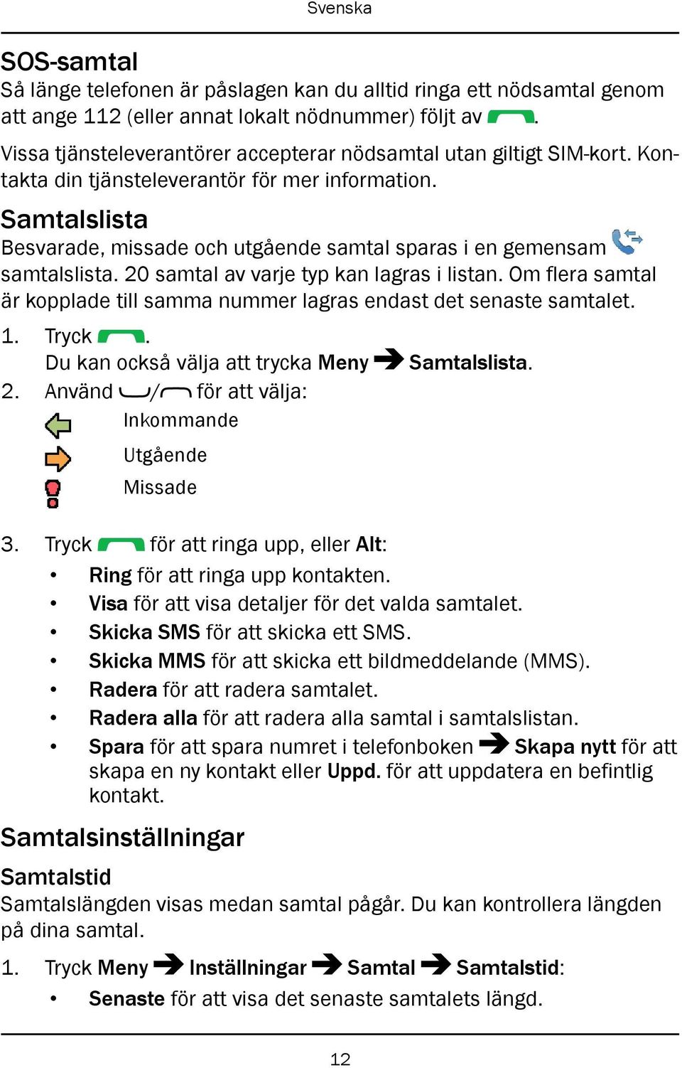 Samtalslista Besvarade, missade och utgående samtal sparas i en gemensam samtalslista. 20 samtal av varje typ kan lagras i listan.