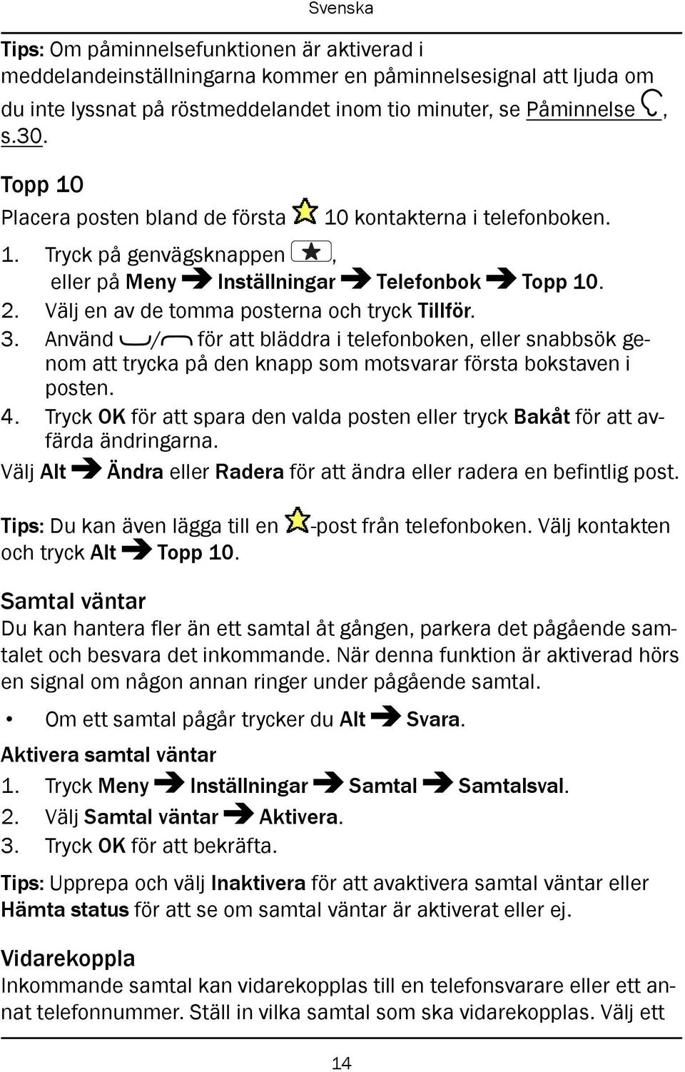 Använd / för att bläddra i telefonboken, eller snabbsök genom att trycka på den knapp som motsvarar första bokstaven i posten. 4.