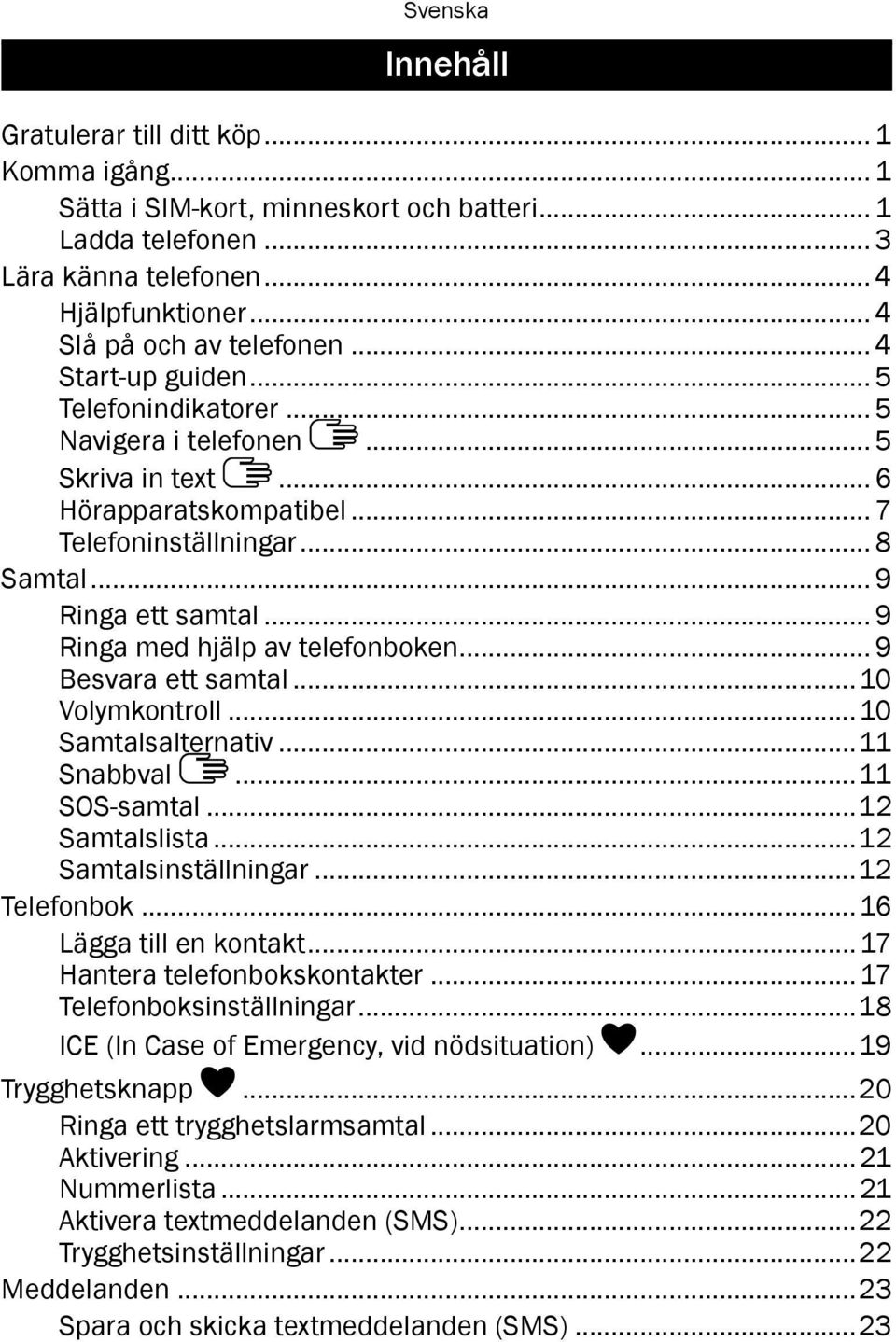 .. 9 Ringa med hjälp av telefonboken... 9 Besvara ett samtal...10 Volymkontroll...10 Samtalsalternativ...11 Snabbval...11 SOS-samtal...12 Samtalslista...12 Samtalsinställningar...12 Telefonbok.