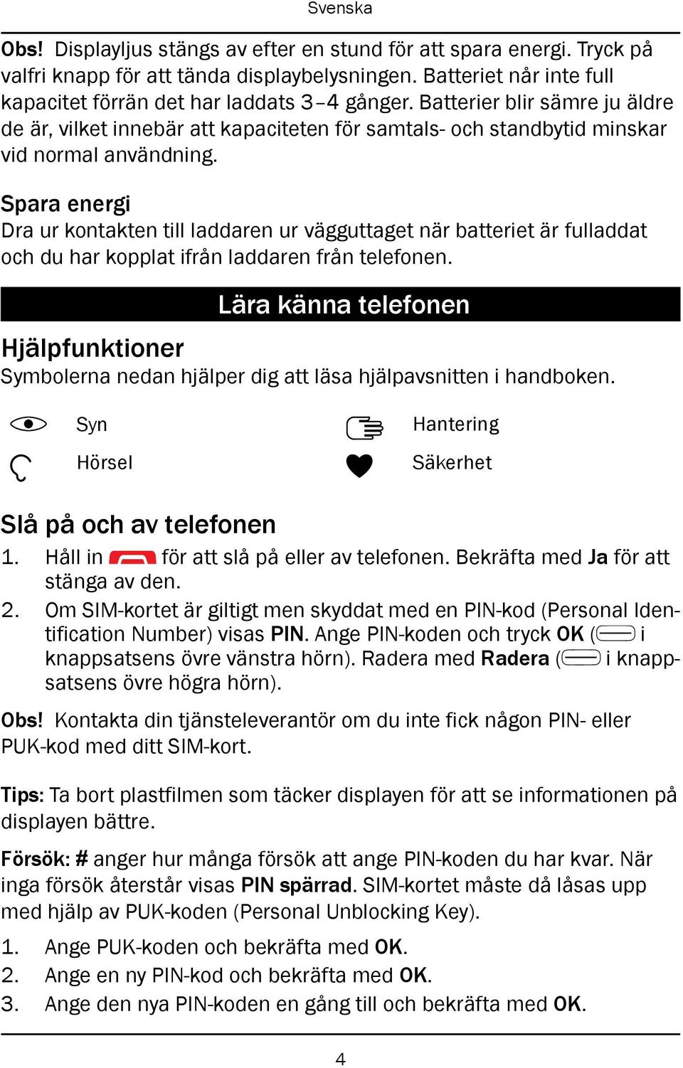 Spara energi Dra ur kontakten till laddaren ur vägguttaget när batteriet är fulladdat och du har kopplat ifrån laddaren från telefonen.
