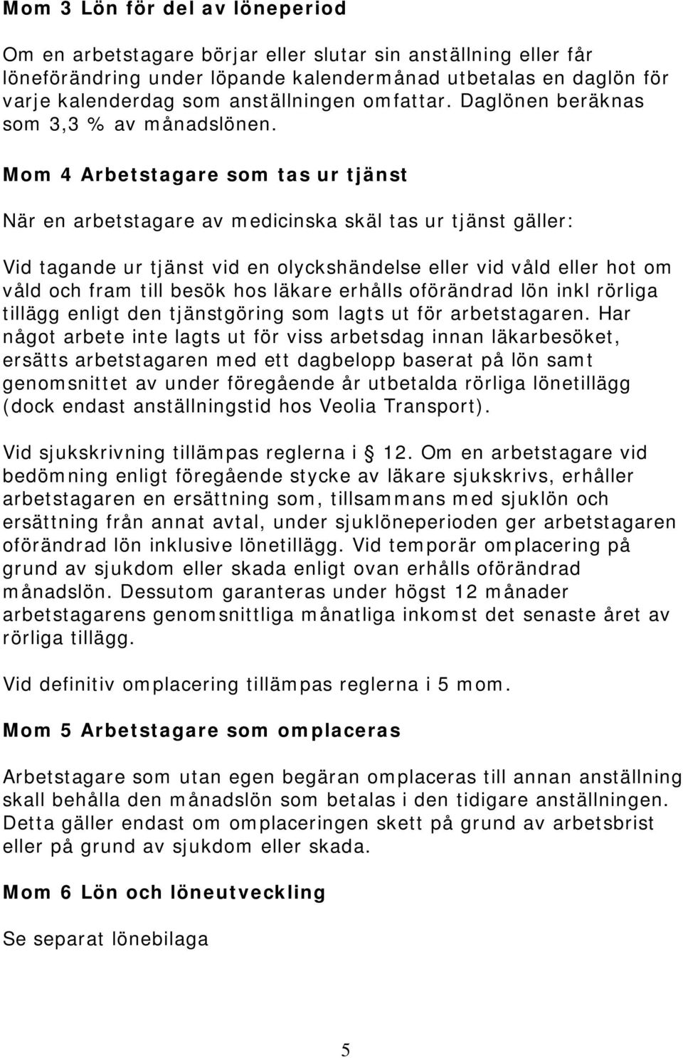 Mom 4 Arbetstagare som tas ur tjänst När en arbetstagare av medicinska skäl tas ur tjänst gäller: Vid tagande ur tjänst vid en olyckshändelse eller vid våld eller hot om våld och fram till besök hos