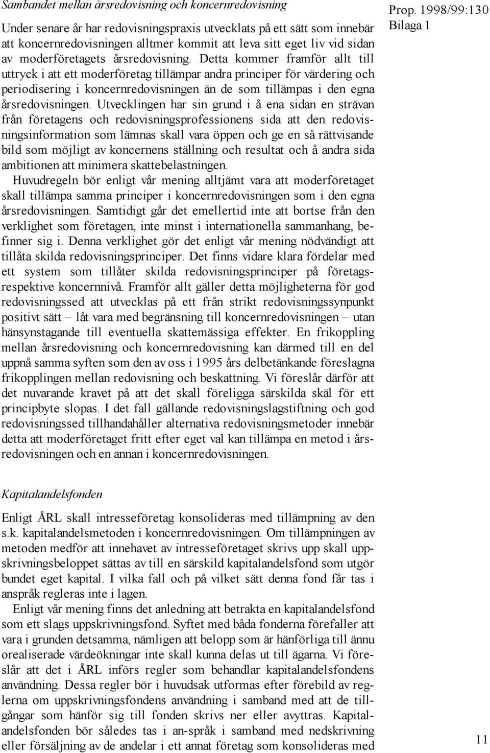 Detta kommer framför allt till uttryck i att ett moderföretag tillämpar andra principer för värdering och periodisering i koncernredovisningen än de som tillämpas i den egna årsredovisningen.