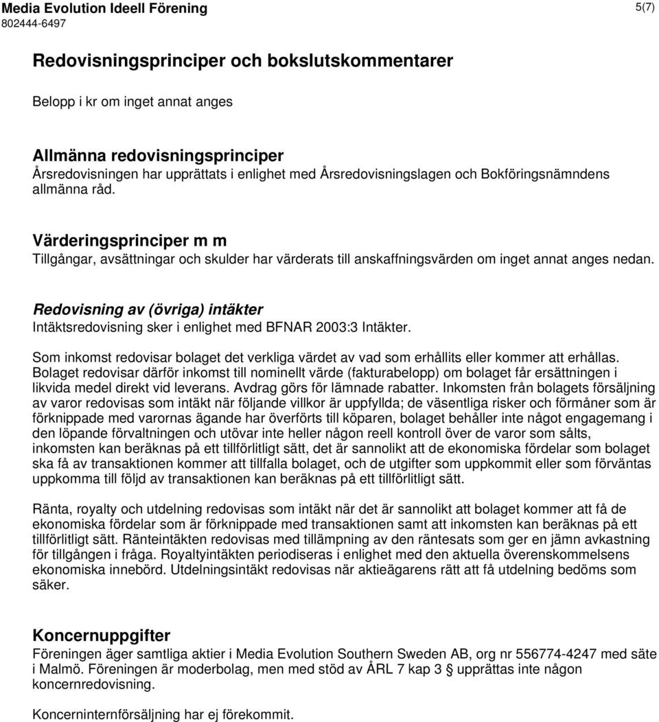 Redovisning av (övriga) intäkter Intäktsredovisning sker i enlighet med BFNAR 2003:3 Intäkter. Som inkomst redovisar bolaget det verkliga värdet av vad som erhållits eller kommer att erhållas.
