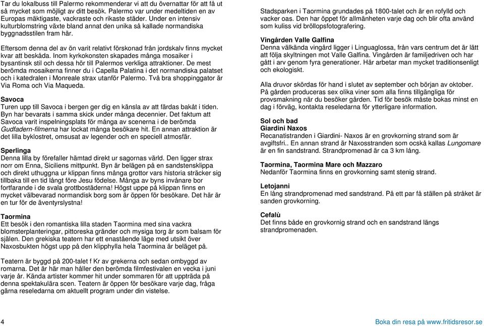 Eftersom denna del av ön varit relativt förskonad från jordskalv finns mycket kvar att beskåda.