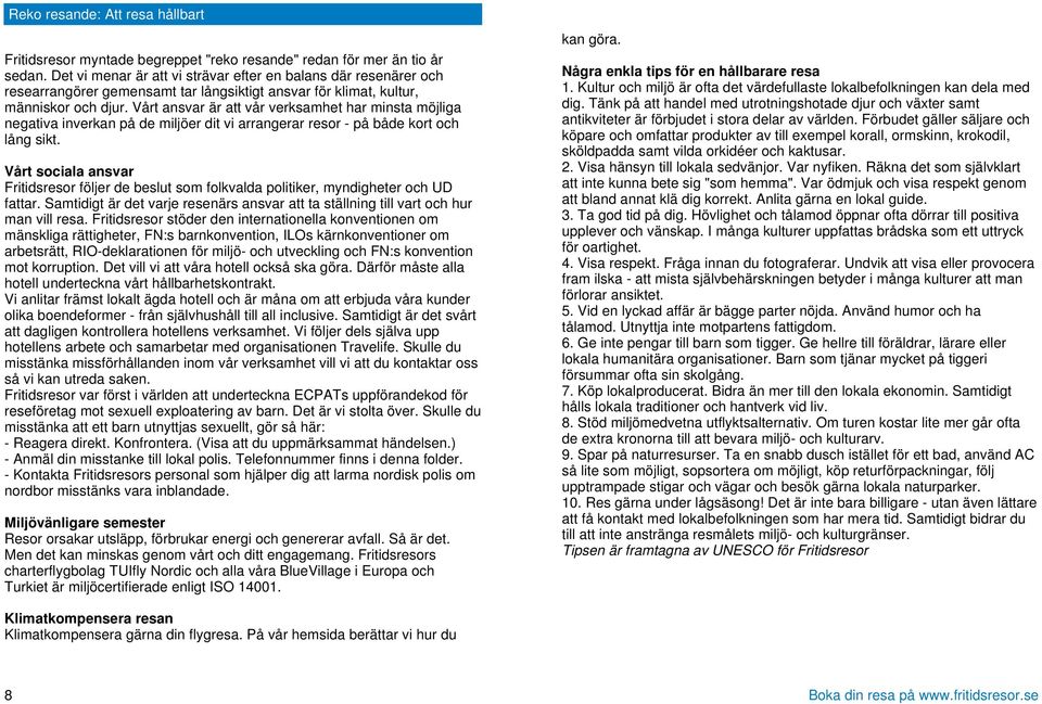 Vårt ansvar är att vår verksamhet har minsta möjliga negativa inverkan på de miljöer dit vi arrangerar resor - på både kort och lång sikt.