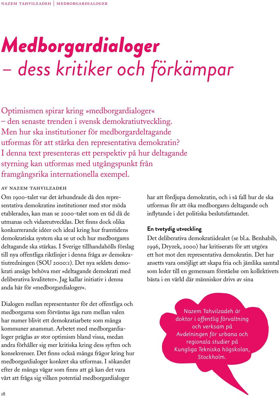 I denna text presenteras ett perspektiv på hur deltagande styrning kan utformas med utgångspunkt från framgångsrika internationella exempel.