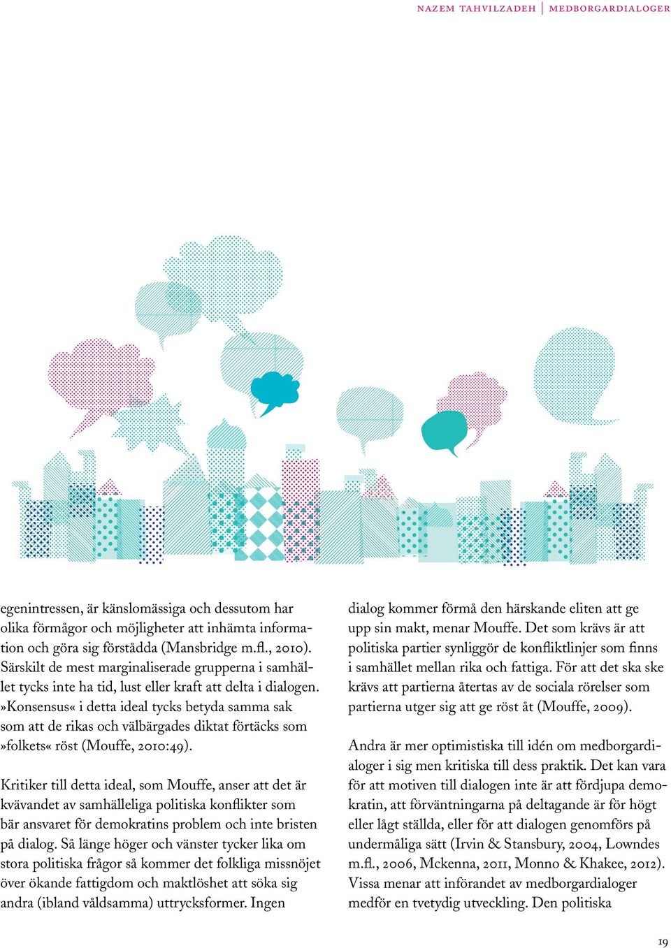 »konsensus«i detta ideal tycks betyda samma sak som att de rikas och välbärgades diktat förtäcks som»folkets«röst (Mouffe, 2010:49).