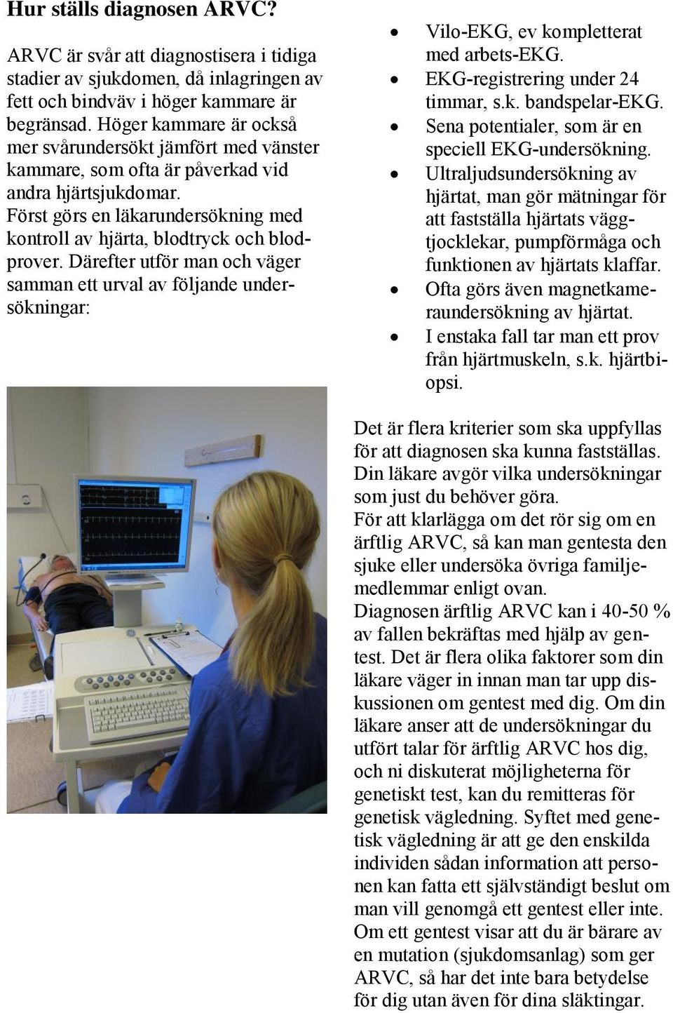 Därefter utför man och väger samman ett urval av följande undersökningar: Vilo-EKG, ev kompletterat med arbets-ekg. EKG-registrering under 24 timmar, s.k. bandspelar-ekg.