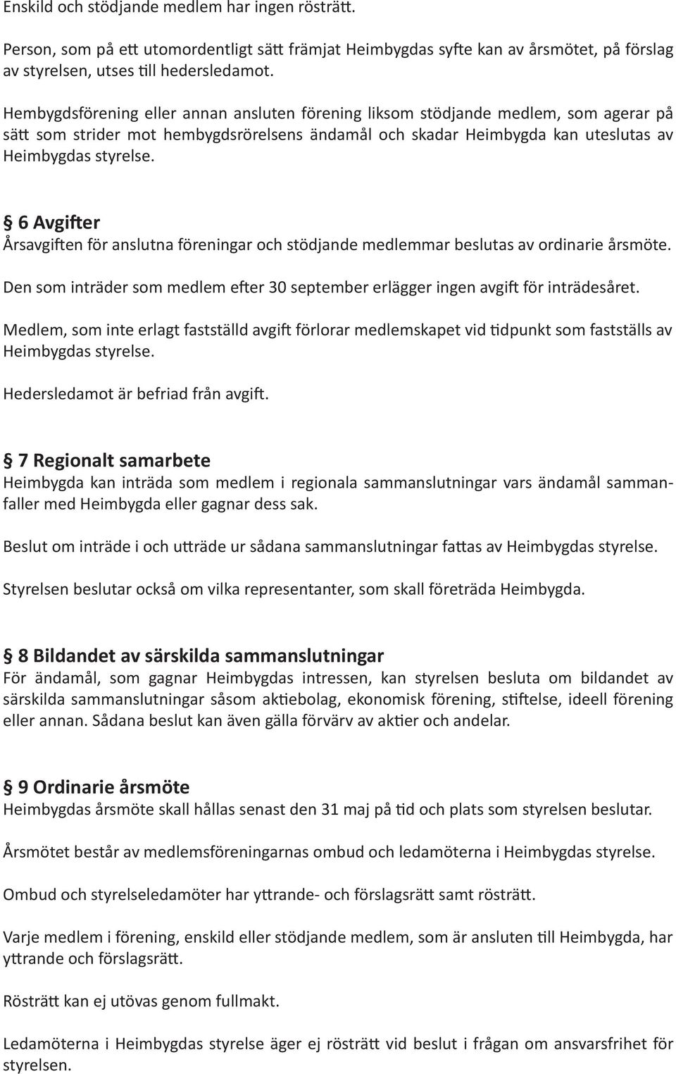 6 Avgifter Årsavgiften för anslutna föreningar och stödjande medlemmar beslutas av ordinarie årsmöte. Den som inträder som medlem efter 30 september erlägger ingen avgift för inträdesåret.