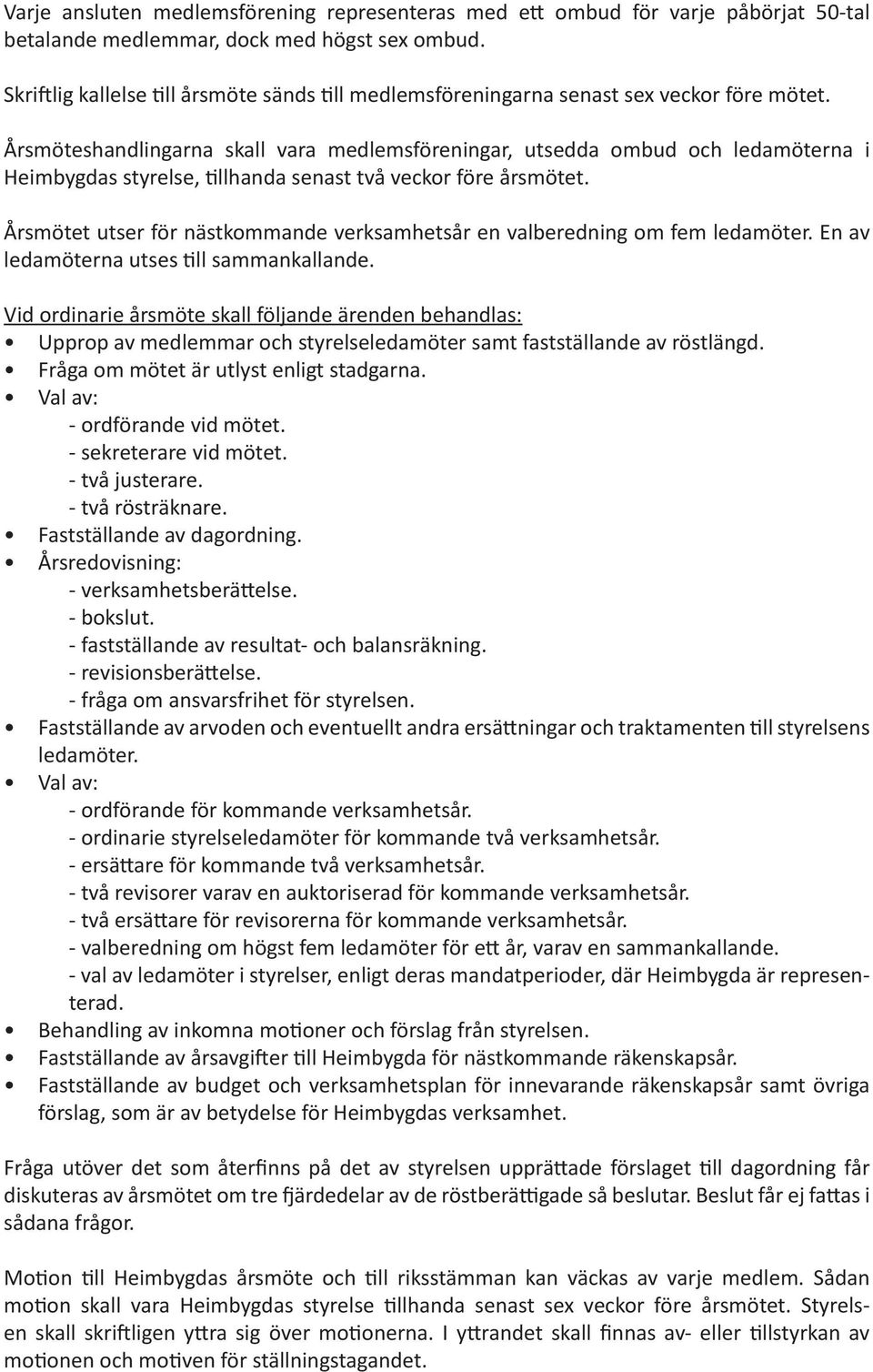 Årsmöteshandlingarna skall vara medlemsföreningar, utsedda ombud och ledamöterna i Heimbygdas styrelse, tillhanda senast två veckor före årsmötet.