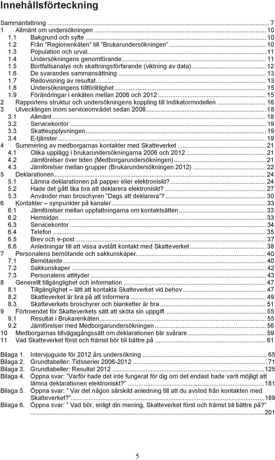9 Föränringr i enkäten melln oh... 15 2 Rpportens struktur oh unersökningens koppling till Iniktormoellen... 16 3 Utveklingen inom servieområet sen... 18 3.1 Allmänt... 18 3.2 Serviekontor... 19 3.