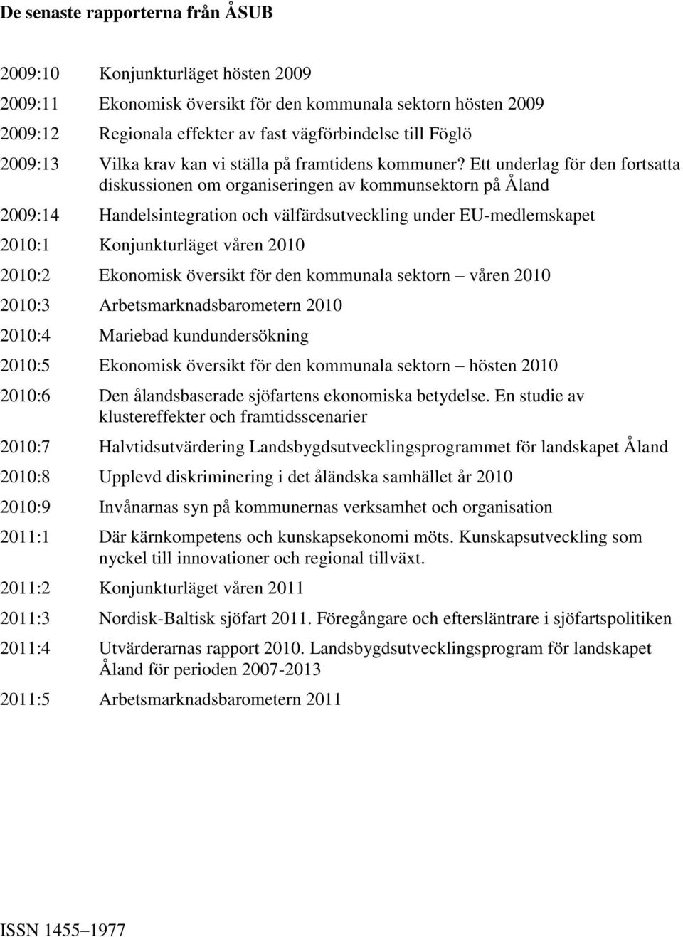 Ett underlag för den fortsatta diskussionen om organiseringen av kommunsektorn på Åland 2009:14 Handelsintegration och välfärdsutveckling under EU-medlemskapet 2010:1 Konjunkturläget våren 2010