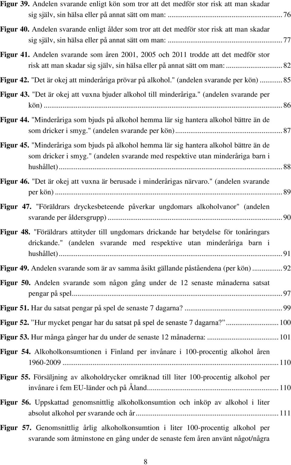 Andelen svarande som åren 2001, 2005 och 2011 trodde att det medför stor risk att man skadar sig själv, sin hälsa eller på annat sätt om man:... 82 Figur 42.