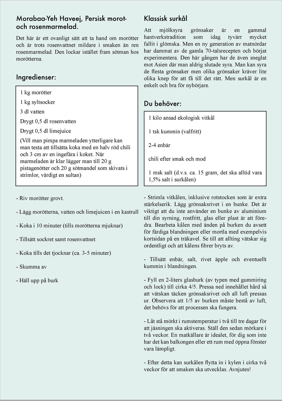 Ingredienser: 1 kg morötter 1 kg syltsocker 3 dl vatten Drygt 0,5 dl rosenvatten Drygt 0,5 dl limejuice (Vill man pimpa marmeladen ytterligare kan man testa att tillsätta koka med en halv röd chili