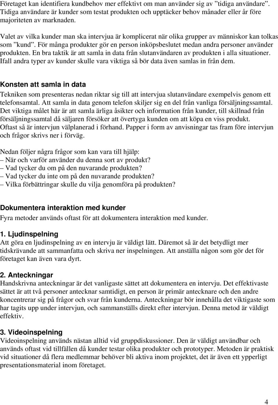 Valet av vilka kunder man ska intervjua är komplicerat när olika grupper av människor kan tolkas som kund. För många produkter gör en person inköpsbeslutet medan andra personer använder produkten.