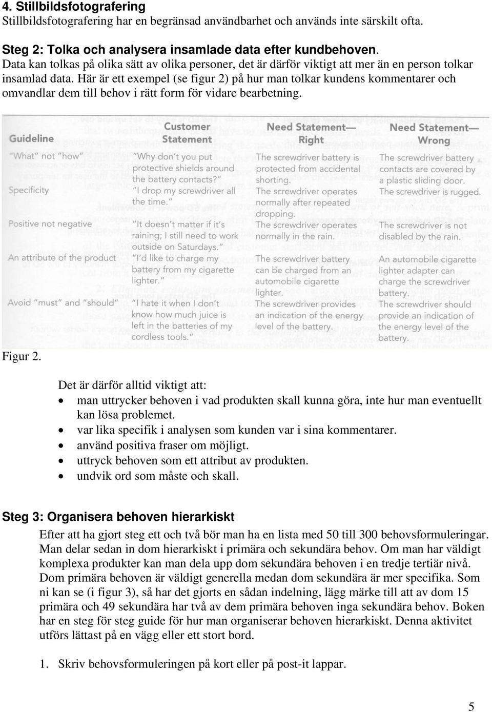 Här är ett exempel (se figur 2) på hur man tolkar kundens kommentarer och omvandlar dem till behov i rätt form för vidare bearbetning. Figur 2.