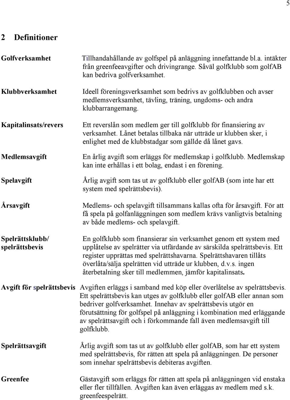 Ett reverslån som medlem ger till golfklubb för finansiering av verksamhet. Lånet betalas tillbaka när utträde ur klubben sker, i enlighet med de klubbstadgar som gällde då lånet gavs.