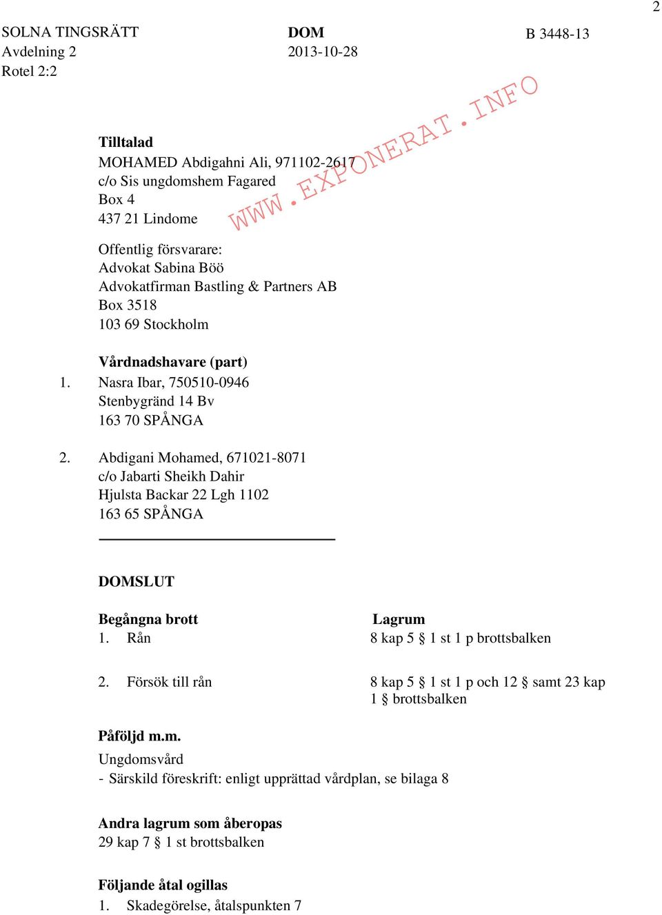 1. 2. Vårdnadshavare (part) Nasra Ibar, 750510-0946 Stenbygränd 14 Bv 163 70 SPÅNGA Abdigani Mohamed, 671021-8071 c/o Jabarti Sheikh Dahir Hjulsta Backar 22 Lgh 1102 163 65