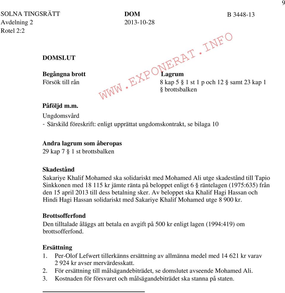 Skadestånd Sakariye Khalif Mohamed ska solidariskt med Mohamed Ali utge skadestånd till Tapio Sinkkonen med 18 115 kr jämte ränta på beloppet enligt 6 räntelagen (1975:635) från den 15 april 2013
