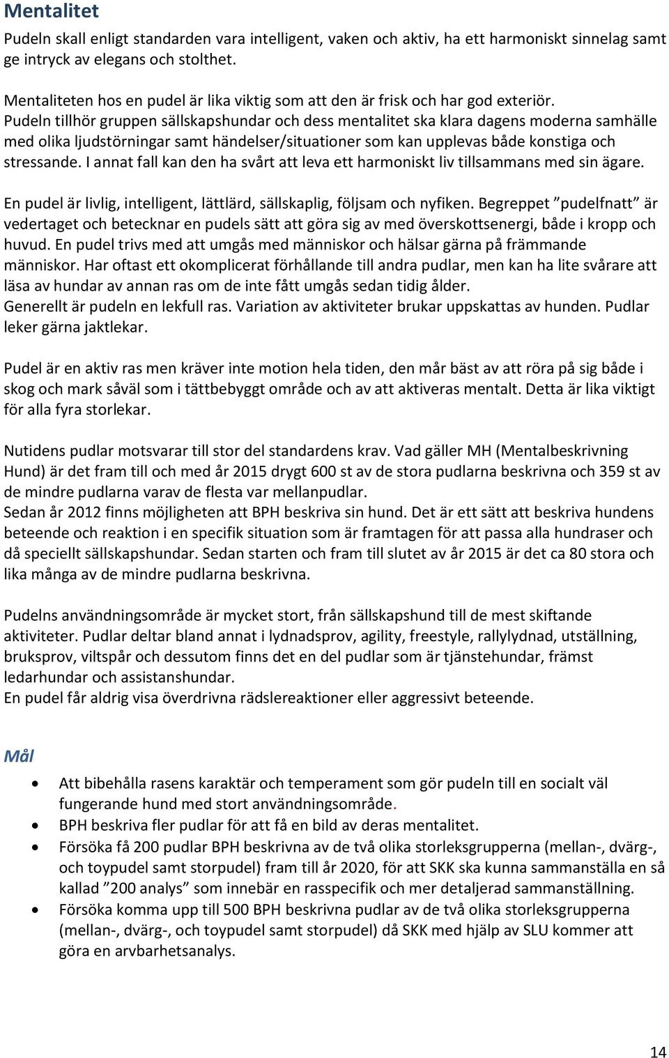 Pudeln tillhör gruppen sällskapshundar och dess mentalitet ska klara dagens moderna samhälle med olika ljudstörningar samt händelser/situationer som kan upplevas både konstiga och stressande.