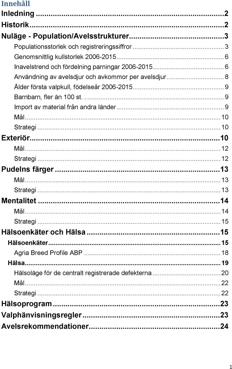 ... 9 Import av material från andra länder... 9 Mål... 10 Strategi... 10 Exteriör... 10 Mål... 12 Strategi... 12 Pudelns färger... 13 Mål... 13 Strategi... 13 Mentalitet... 14 Mål... 14 Strategi.