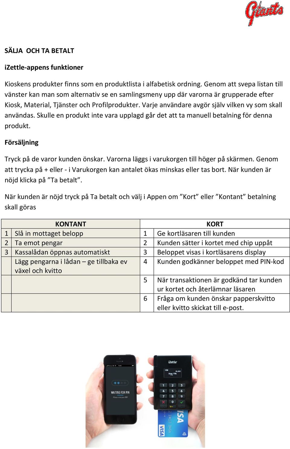 Varje användare avgör själv vilken vy som skall användas. Skulle en produkt inte vara upplagd går det att ta manuell betalning för denna produkt. Försäljning Tryck på de varor kunden önskar.