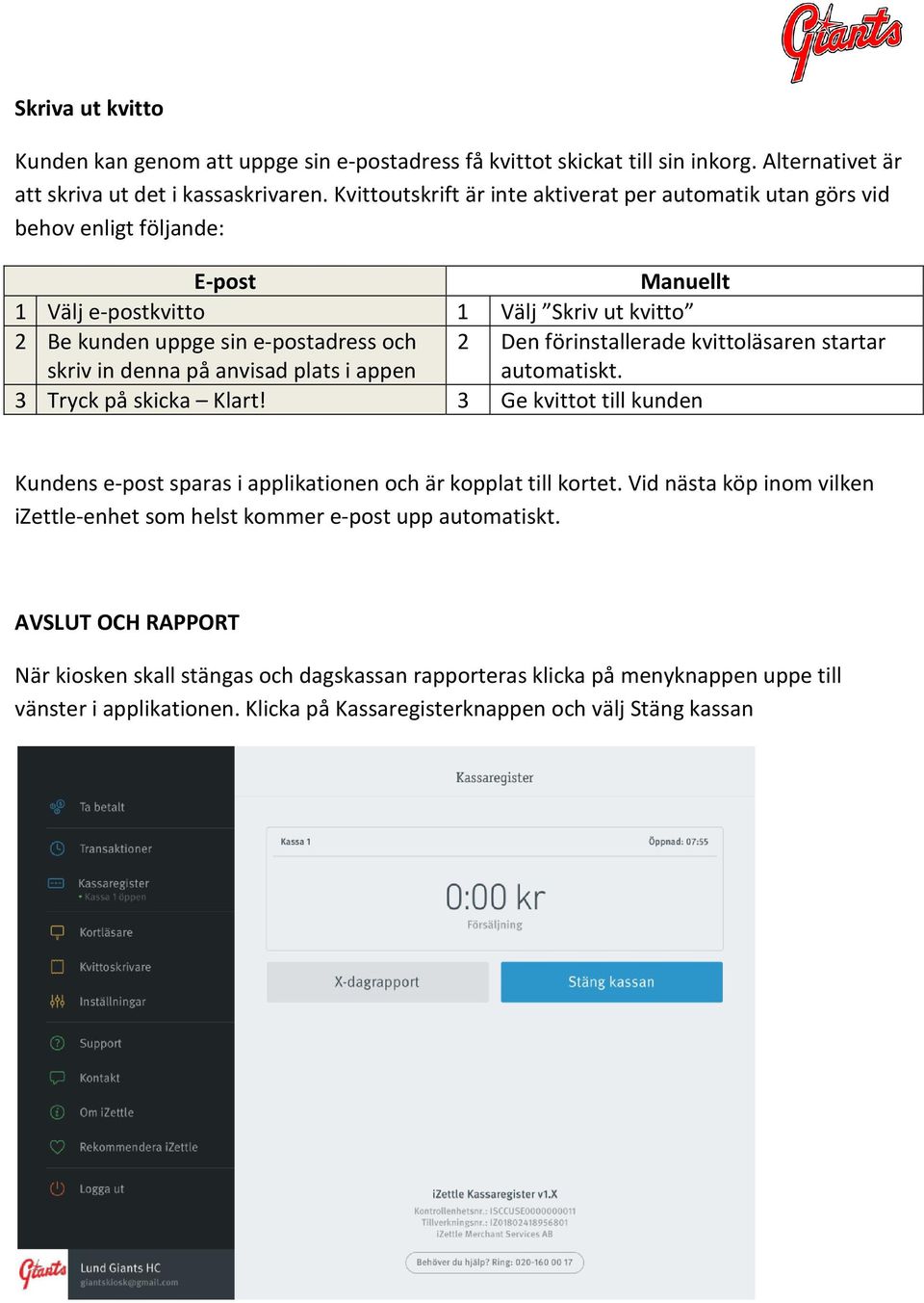 anvisad plats i appen 2 Den förinstallerade kvittoläsaren startar automatiskt. 3 Tryck på skicka Klart! 3 Ge kvittot till kunden Kundens e-post sparas i applikationen och är kopplat till kortet.