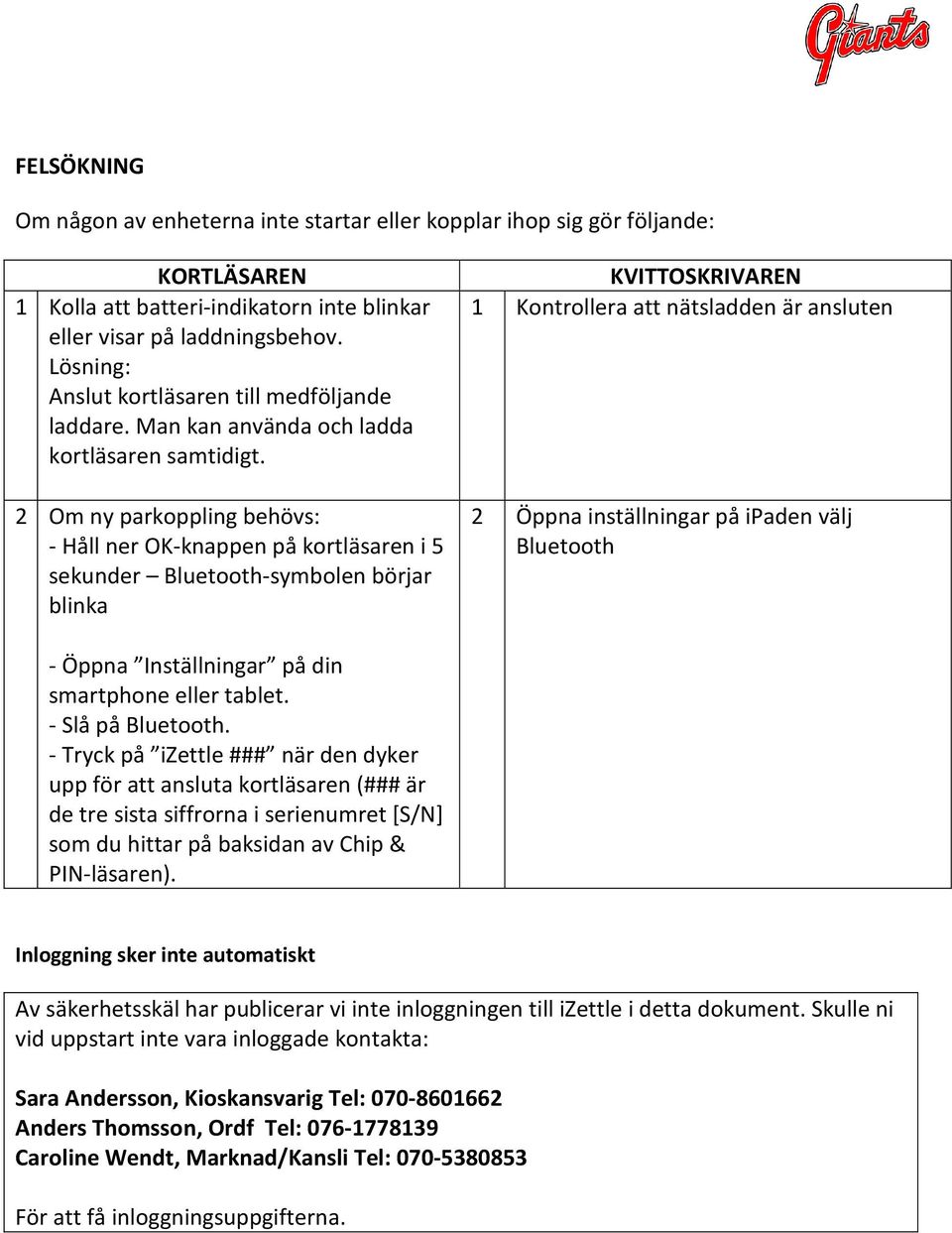 2 Om ny parkoppling behövs: - Håll ner OK-knappen på kortläsaren i 5 sekunder Bluetooth-symbolen börjar blinka KVITTOSKRIVAREN 1 Kontrollera att nätsladden är ansluten 2 Öppna inställningar på ipaden